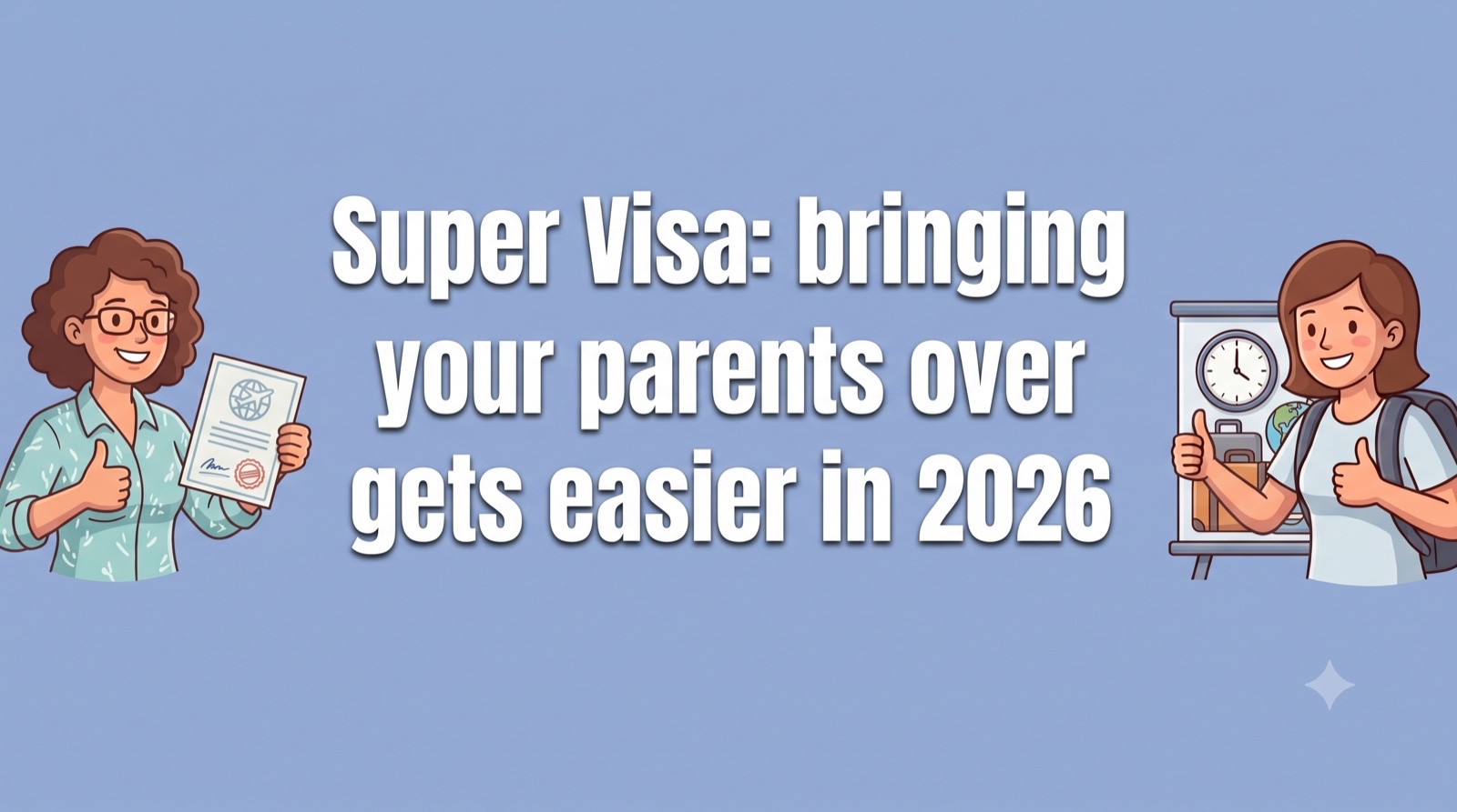 Super visa : faire venir vos parents devient plus facile en 2026